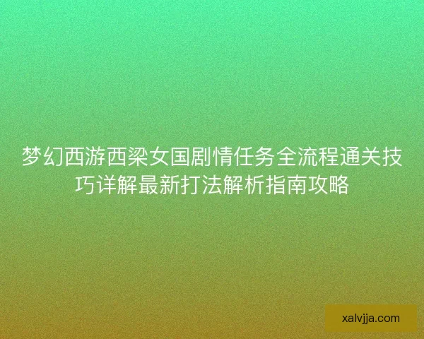 梦幻西游西梁女国剧情任务全流程通关技巧详解最新打法解析指南攻略