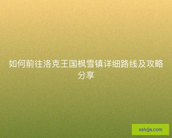 如何前往洛克王国枫雪镇详细路线及攻略分享